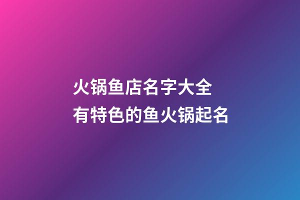 火锅鱼店名字大全 有特色的鱼火锅起名-第1张-店铺起名-玄机派